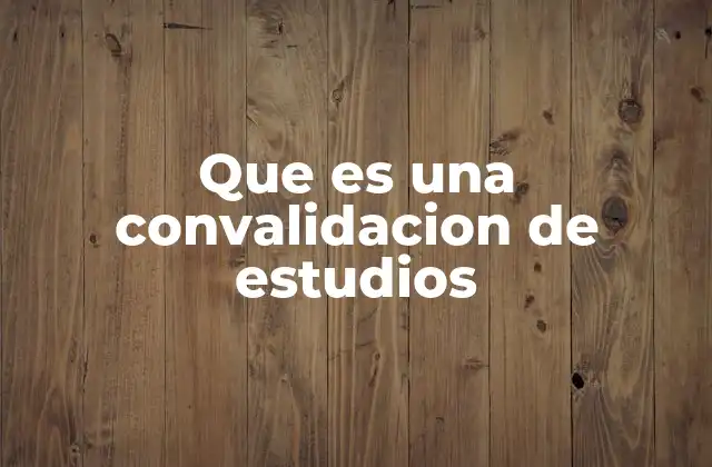 Que es una Convalidacion de Estudios