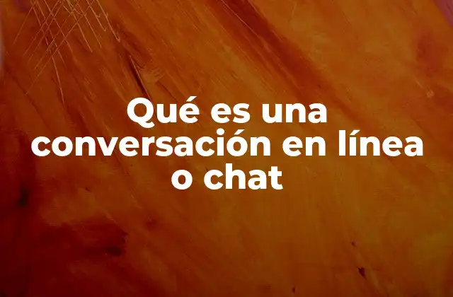Qué es una Conversación en Línea o Chat