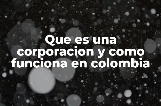 Que es una Corporacion y como Funciona en Colombia 2 La importancia de las corporaciones en el tejido social colombiano