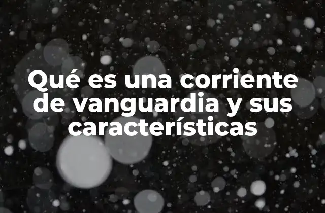 Qué es una Corriente de Vanguardia y Sus Características