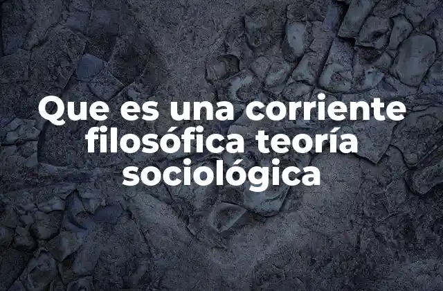 Que es una Corriente Filosófica Teoría Sociológica