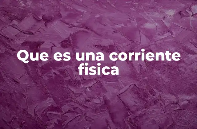 Que es una Corriente Fisica