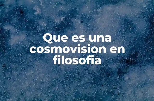Que es una Cosmovision en Filosofia