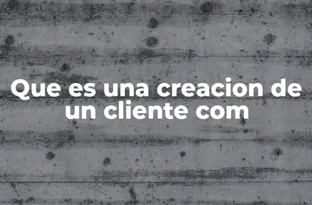 Que es una Creacion de un Cliente Com