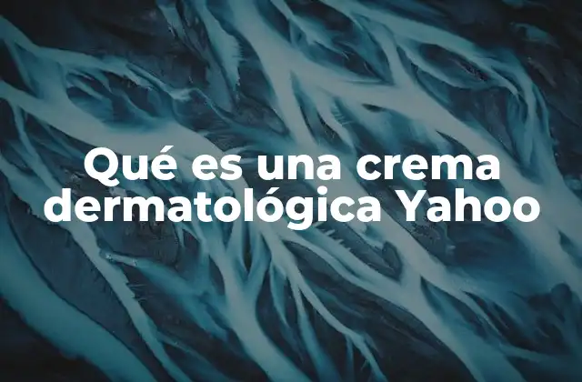 Qué es una Crema Dermatológica Yahoo