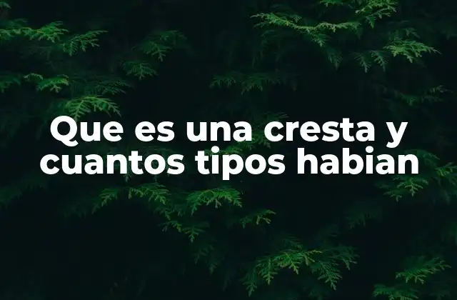 Que es una Cresta y Cuantos Tipos Habian