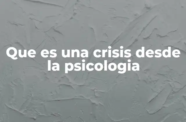 Que es una Crisis desde la Psicologia