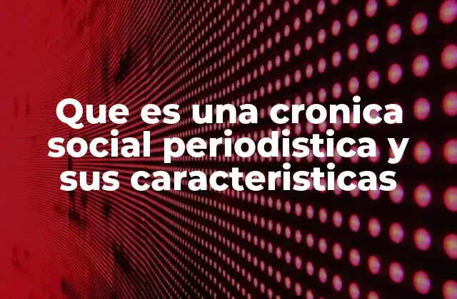 Que es una Cronica Social Periodistica y Sus Caracteristicas