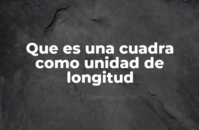 Que es una Cuadra como Unidad de Longitud