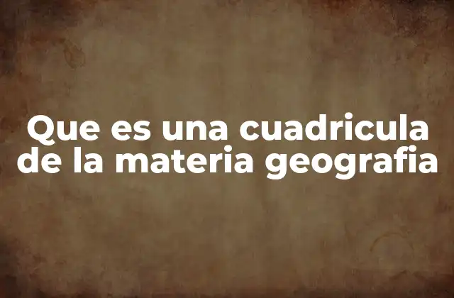 Que es una Cuadricula de la Materia Geografia