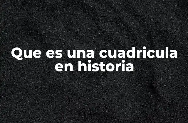 Que es una Cuadricula en Historia