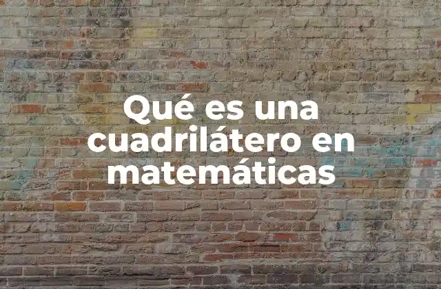 Qué es una Cuadrilátero en Matemáticas
