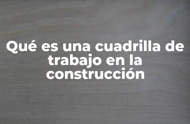 El papel de las cuadrillas en la logística de una obra