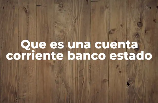 Que es una Cuenta Corriente Banco Estado