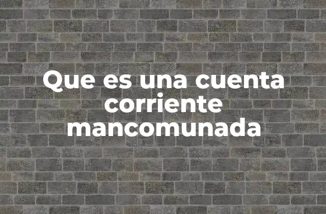 Cómo funciona una cuenta corriente mancomunada