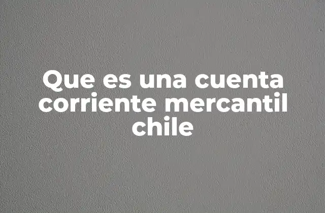 Que es una Cuenta Corriente Mercantil Chile