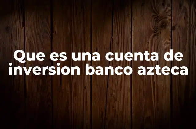 Que es una Cuenta de Inversion Banco Azteca