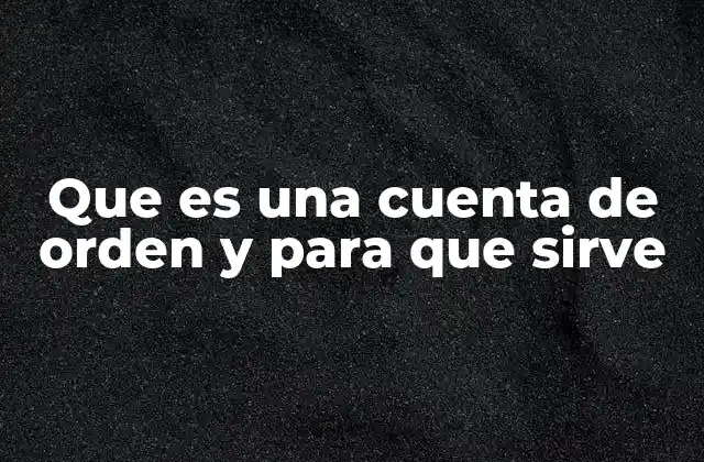 Que es una Cuenta de Orden y para que Sirve 2 La importancia de las cuentas de orden en la contabilidad moderna