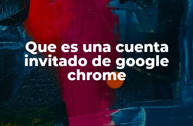 Que es una Cuenta Invitado de Google Chrome