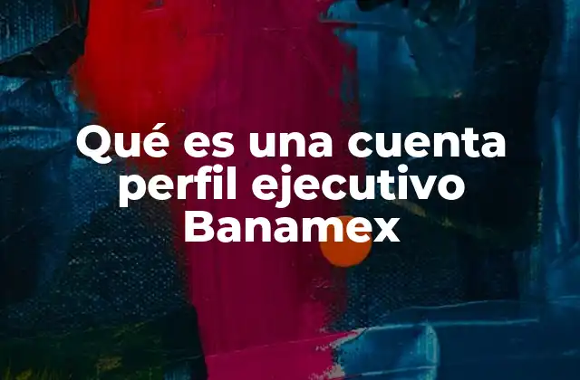 Ventajas de tener una cuenta perfil ejecutivo Banamex