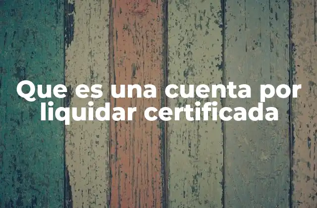 Que es una Cuenta por Liquidar Certificada