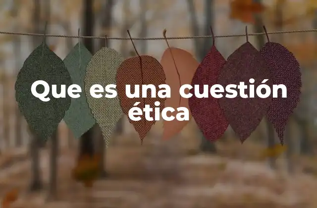 El papel de las cuestiones éticas en la toma de decisiones