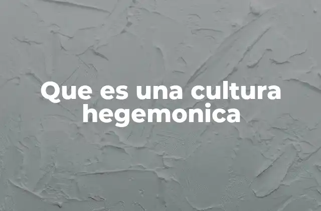 Que es una Cultura Hegemonica