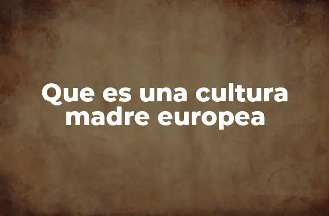 Que es una Cultura Madre Europea