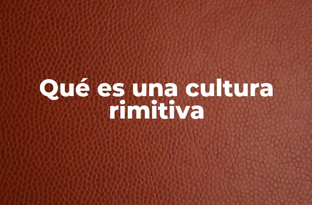 Qué es una Cultura Rimitiva