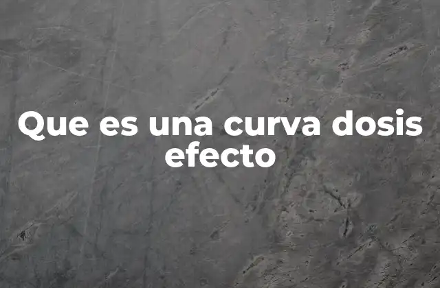 Que es una Curva Dosis Efecto 2 La importancia de la relación entre dosis y respuesta biológica
