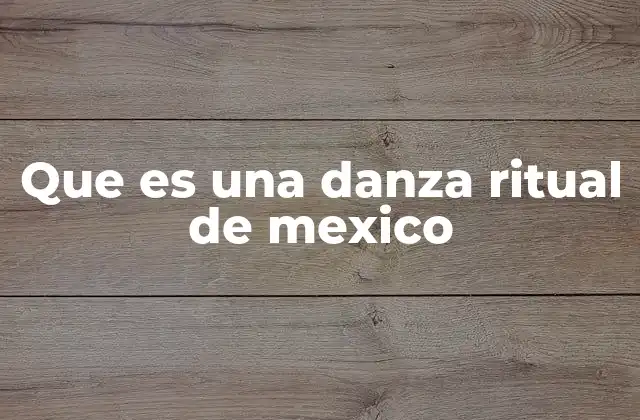 El origen ancestral de las danzas rituales en México
