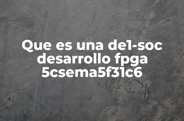 Que es una De1-soc Desarrollo Fpga 5csema5f31c6