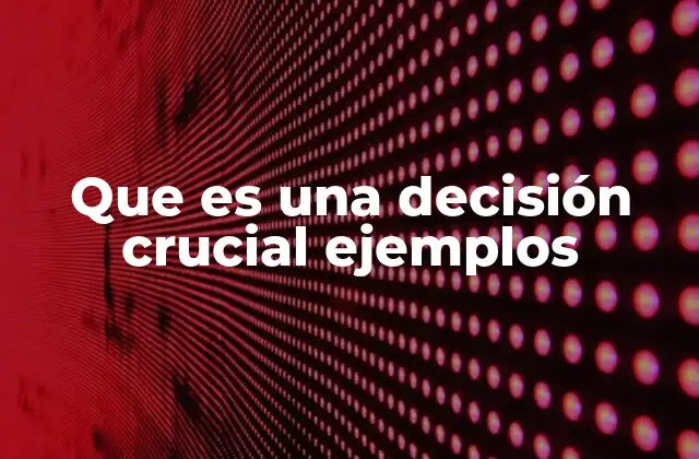 Que es una Decisión Crucial Ejemplos 2 Cómo diferenciar una decisión crucial de una decisión rutinaria