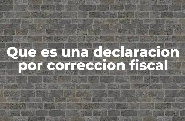 Que es una Declaracion por Correccion Fiscal