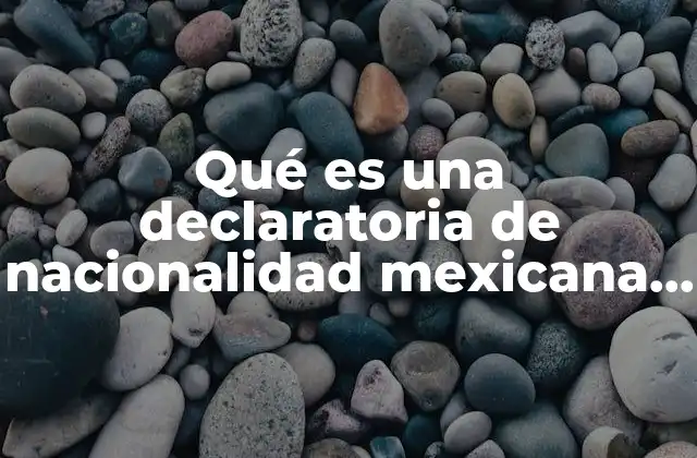 Qué es una Declaratoria de Nacionalidad Mexicana por Nacimiento