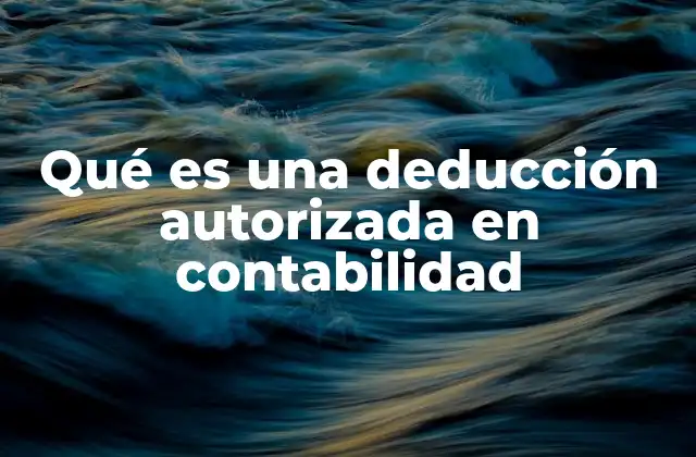 Qué es una Deducción Autorizada en Contabilidad