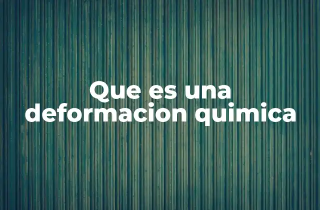 Que es una Deformacion Quimica