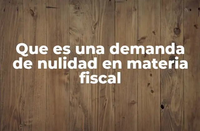 Que es una Demanda de Nulidad en Materia Fiscal