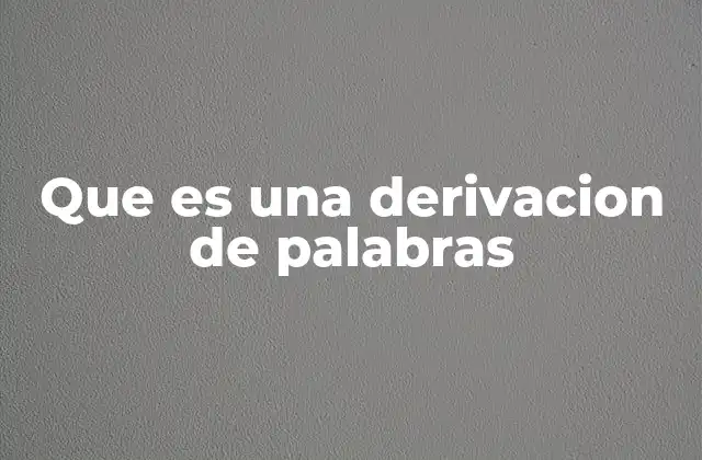 Que es una Derivacion de Palabras