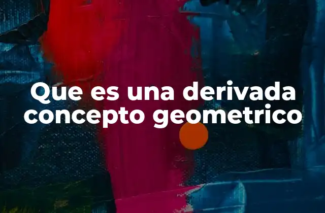 Que es una Derivada Concepto Geometrico