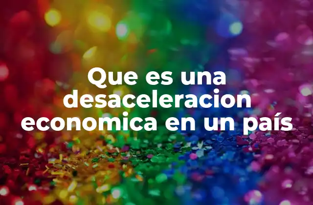 Que es una Desaceleracion Economica en un País