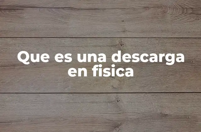 Que es una Descarga en Fisica