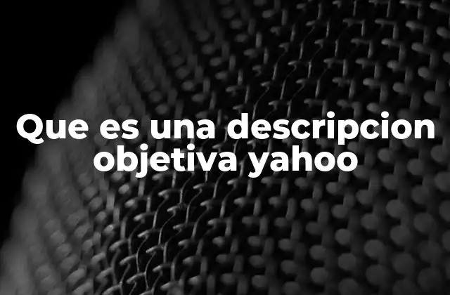 Que es una Descripcion Objetiva Yahoo 2 La importancia de la objetividad en la búsqueda web