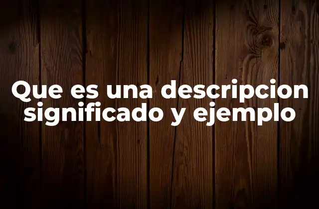 Que es una Descripcion Significado y Ejemplo