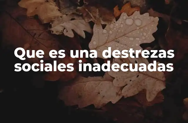 Que es una Destrezas Sociales Inadecuadas