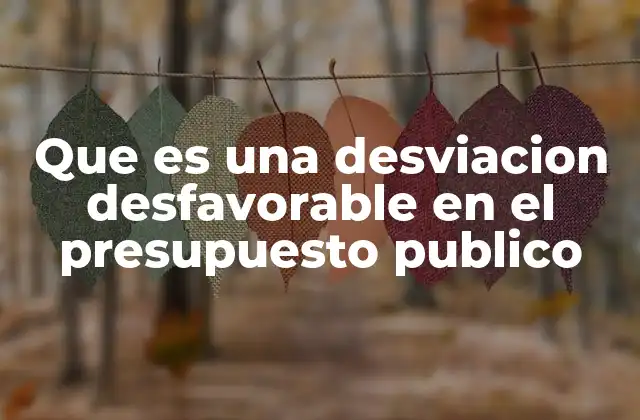 Que es una Desviacion Desfavorable en el Presupuesto Publico