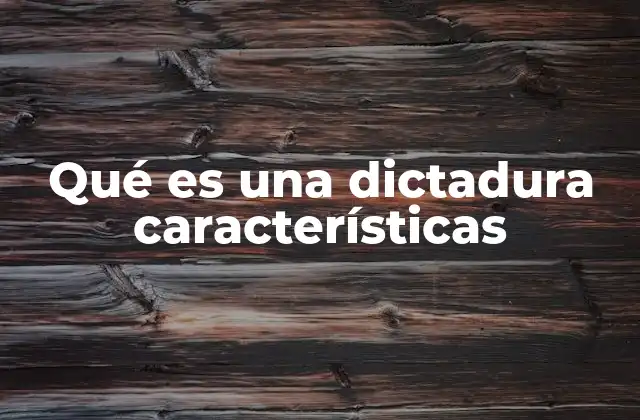 Qué es una Dictadura Características