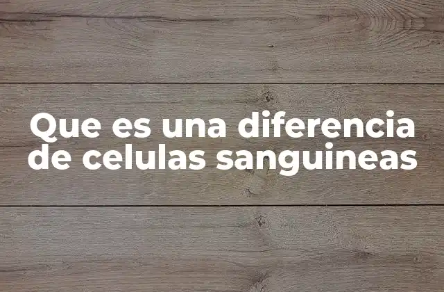 Que es una Diferencia de Celulas Sanguineas