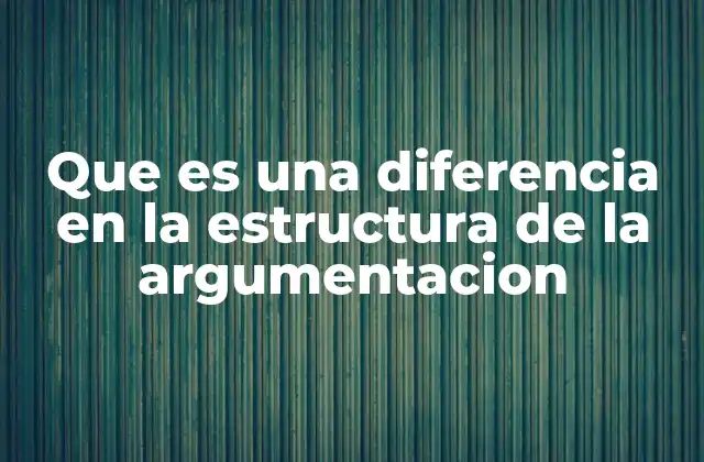 Que es una Diferencia en la Estructura de la Argumentacion 2 Cómo se manifiesta la estructura en la argumentación