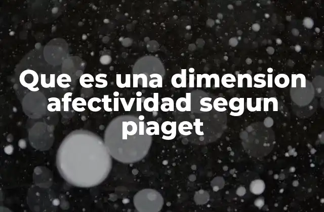 Que es una Dimension Afectividad Segun Piaget 2 El papel de las emociones en la construcción del conocimiento